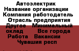 Автоэлектрик › Название организации ­ Компания-работодатель › Отрасль предприятия ­ Другое › Минимальный оклад ­ 1 - Все города Работа » Вакансии   . Чувашия респ.